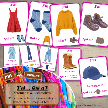 Jeu J'ai... qui a ? Vêtements et Accessoires - Travail sur le vocabulaire - développement et réinvestissement du langage, du lexique, de la logique - 96 cartes - 4 niveaux - 3 versions - lecture de mots - Jeu évolutif - Atelier autonome maternelle et cycle 2 - fichier à télécharger et à imprimer sous format PDF ou jeu imprimé - 4 saisons, bas, hauts, ensembles, sous-vêtements, chaussures, bijoux, accessoires divers...